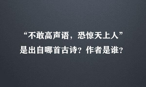 “不敢高声语，恐惊天上人”是出自哪首古诗？作者是谁？