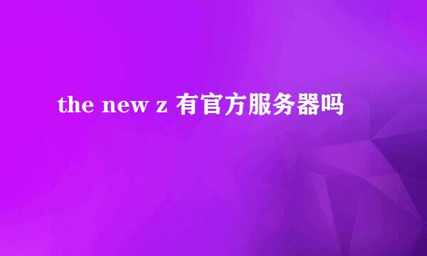 the new z 有官方服务器吗