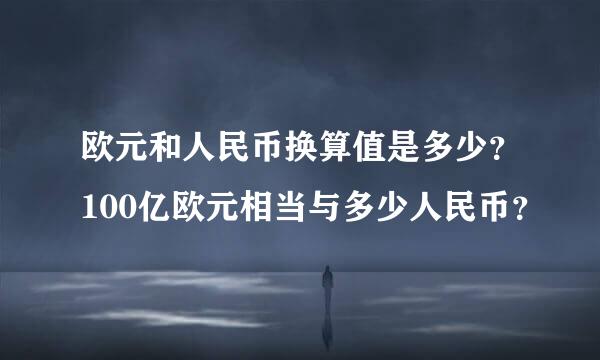 欧元和人民币换算值是多少？100亿欧元相当与多少人民币？