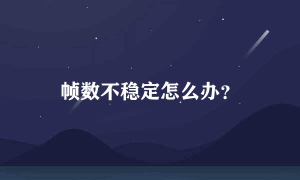 帧数不稳定怎么办？