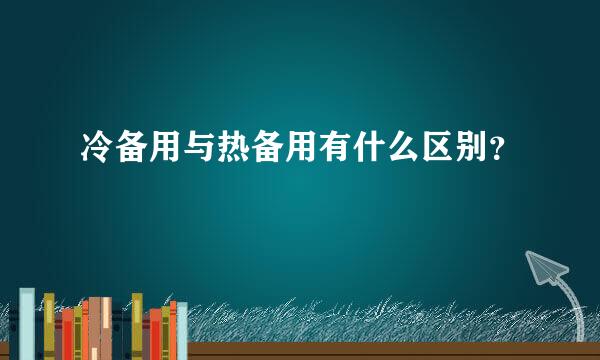 冷备用与热备用有什么区别？