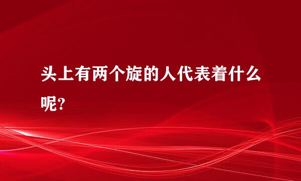 头上有两个旋的人代表着什么呢?