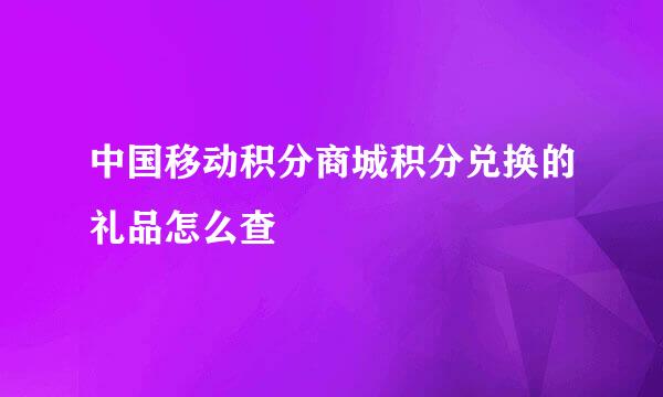 中国移动积分商城积分兑换的礼品怎么查