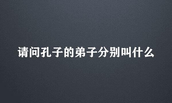 请问孔子的弟子分别叫什么