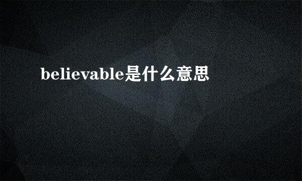 believable是什么意思