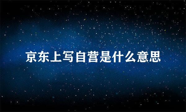 京东上写自营是什么意思