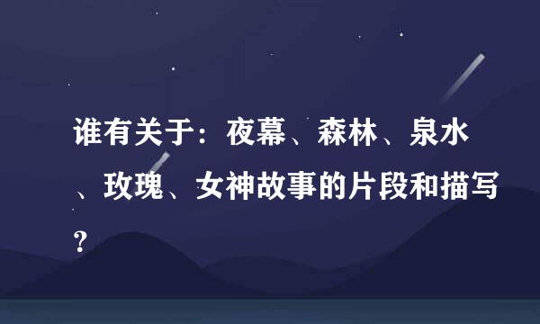 谁有关于：夜幕、森林、泉水、玫瑰、女神故事的片段和描写？