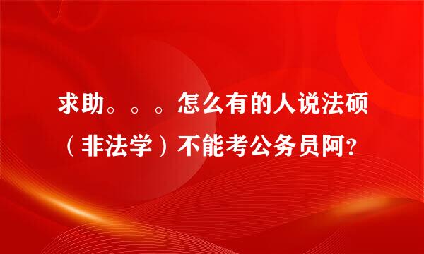 求助。。。怎么有的人说法硕（非法学）不能考公务员阿？