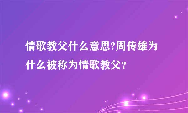 情歌教父什么意思?周传雄为什么被称为情歌教父？