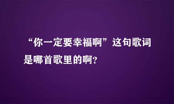 “你一定要幸福啊”这句歌词是哪首歌里的啊？