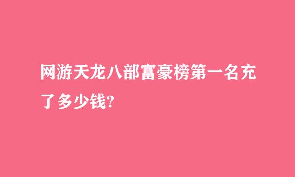 网游天龙八部富豪榜第一名充了多少钱?