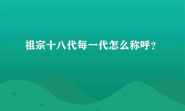 祖宗十八代每一代怎么称呼？