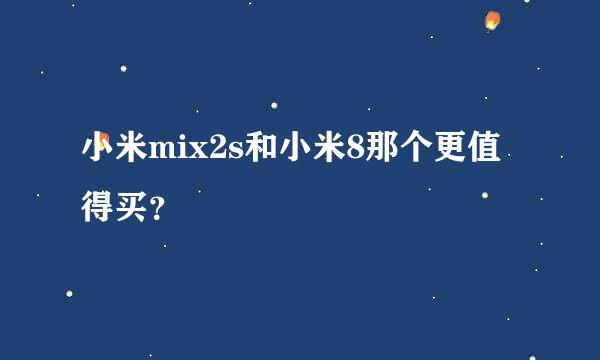 小米mix2s和小米8那个更值得买？