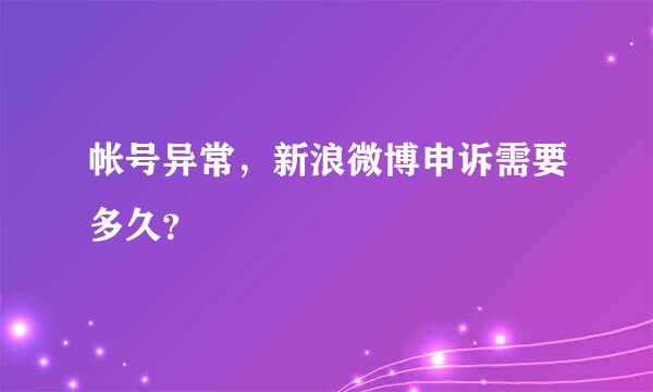 帐号异常，新浪微博申诉需要多久？