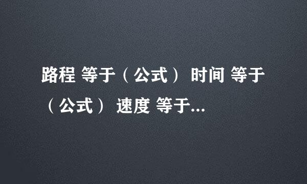 路程 等于（公式） 时间 等于（公式） 速度 等于（公式）