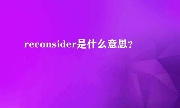 reconsider是什么意思？