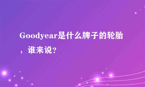 Goodyear是什么牌子的轮胎，谁来说？