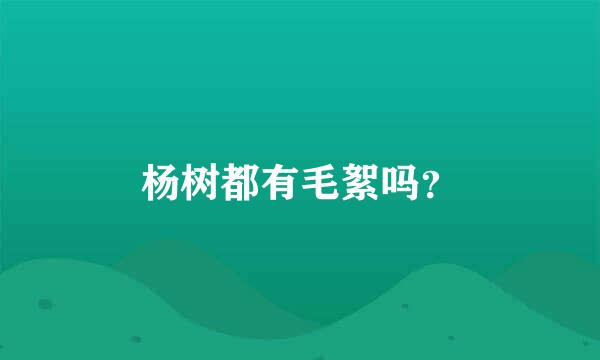 杨树都有毛絮吗？