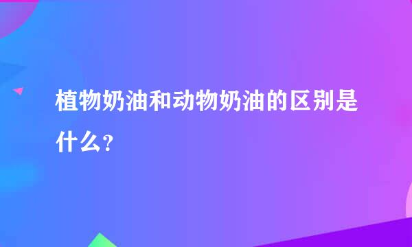 植物奶油和动物奶油的区别是什么？