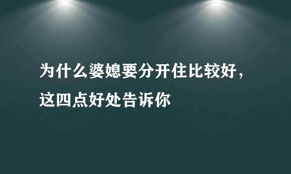 为什么婆媳要分开住比较好，这四点好处告诉你