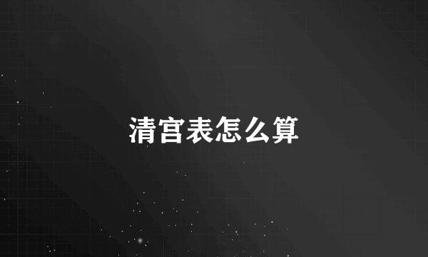 清宫表怎么算