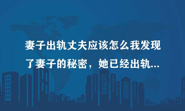 妻子出轨丈夫应该怎么我发现了妻子的秘密，她已经出轨。我们已经生活了二十年了我现在该怎么办