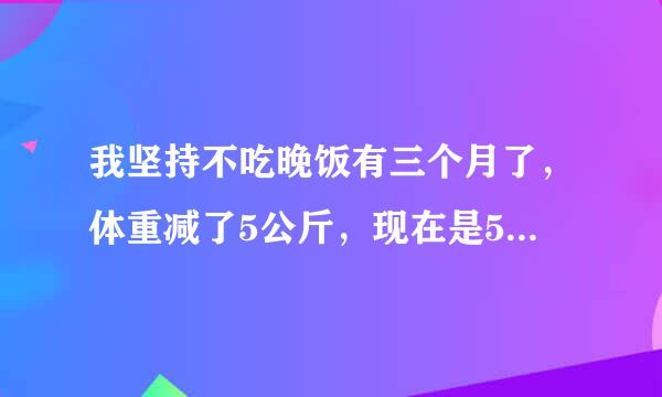 我坚持不吃晚饭有三个月了，体重减了5公斤，现在是50公斤，可是看上去还是比以前胖，去该怎么办？