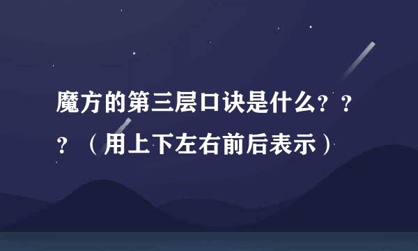 魔方的第三层口诀是什么？？？（用上下左右前后表示）