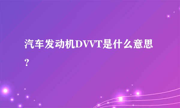 汽车发动机DVVT是什么意思？