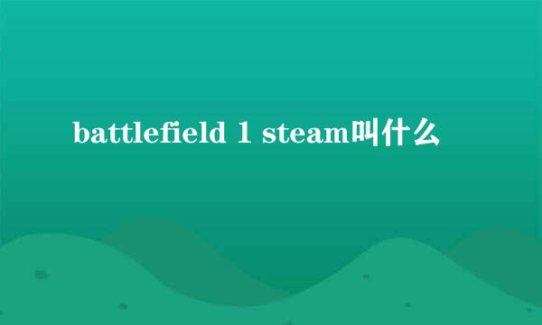 battlefield 1 steam叫什么