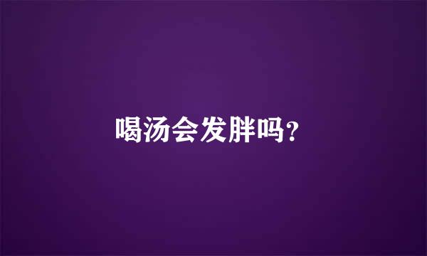 喝汤会发胖吗？