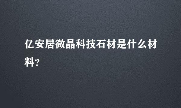 亿安居微晶科技石材是什么材料？