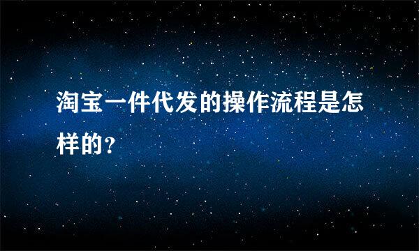 淘宝一件代发的操作流程是怎样的？