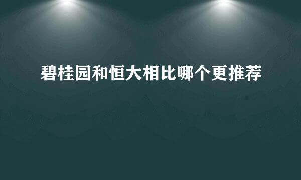 碧桂园和恒大相比哪个更推荐