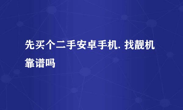 先买个二手安卓手机. 找靓机靠谱吗