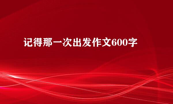 记得那一次出发作文600字