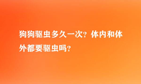 狗狗驱虫多久一次？体内和体外都要驱虫吗？