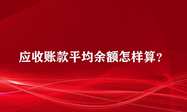 应收账款平均余额怎样算？