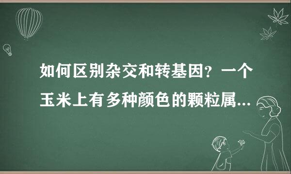 如何区别杂交和转基因？一个玉米上有多种颜色的颗粒属于杂交还是转基因？