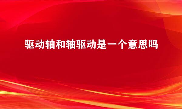 驱动轴和轴驱动是一个意思吗