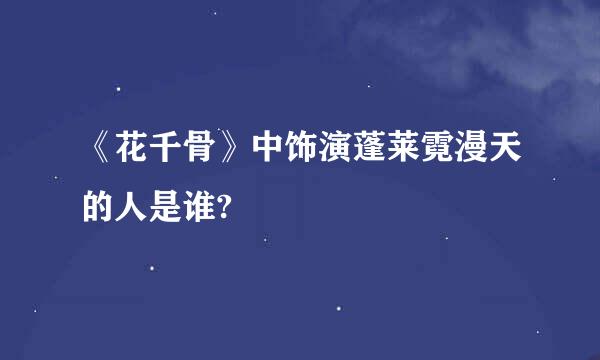 《花千骨》中饰演蓬莱霓漫天的人是谁?