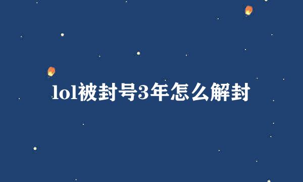 lol被封号3年怎么解封