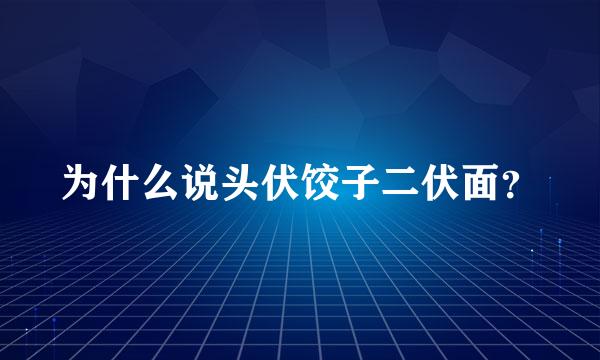 为什么说头伏饺子二伏面？