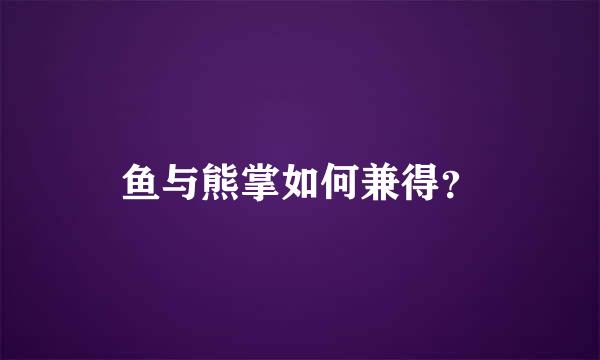 鱼与熊掌如何兼得？