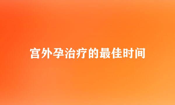 宫外孕治疗的最佳时间