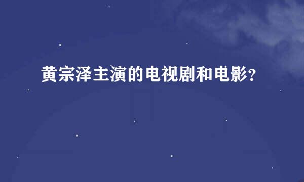 黄宗泽主演的电视剧和电影？