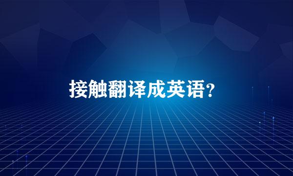 接触翻译成英语？