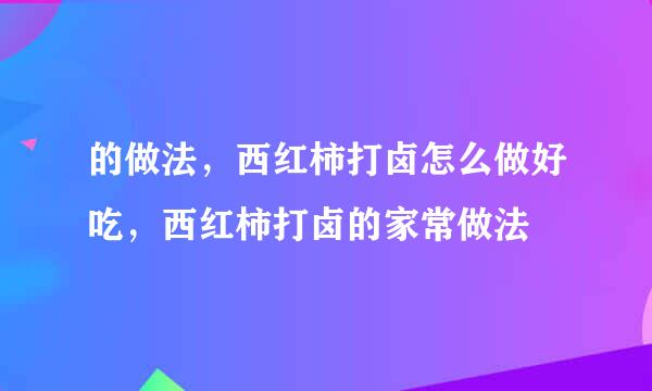 的做法，西红柿打卤怎么做好吃，西红柿打卤的家常做法