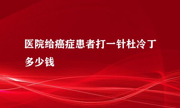 医院给癌症患者打一针杜冷丁多少钱