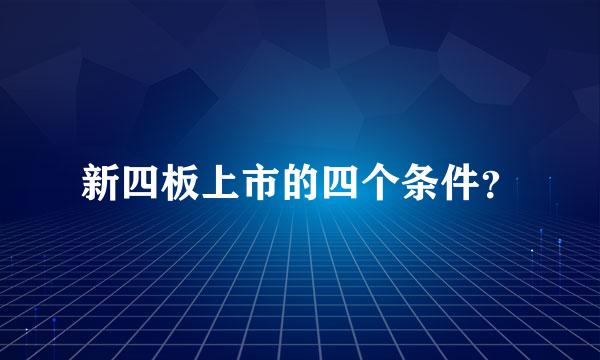 新四板上市的四个条件？